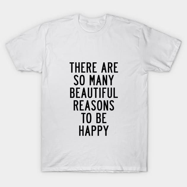 There Are So Many Beautiful Reasons to Be Happy T-Shirt by MotivatedType